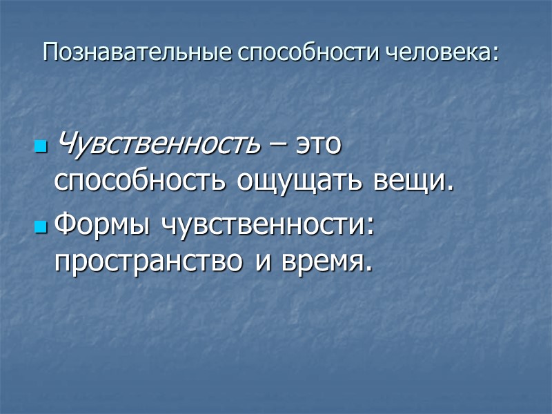 Познавательные способности человека:  Чувственность – это способность ощущать вещи.   Формы чувственности: